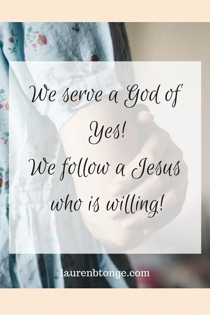 We serve a God of Yes! We follow a Jesus who is willing! 