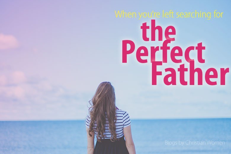 Finding My Perfect Father - Blogs By Christian Women