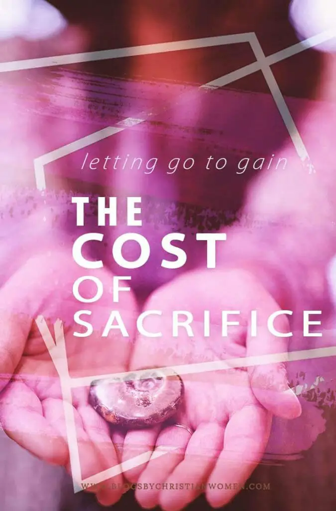 The Cost of Sacrifice | Choosing to let go to get more of Christ